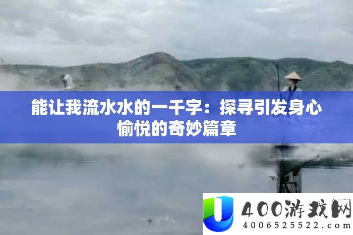 能让我流水水的一千字：探寻引发身心愉悦的奇妙篇章