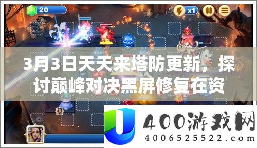 3月3日每天来塔防更新，切磋巅峰对决黑屏修复在资本经管中的中心价值与优化措施