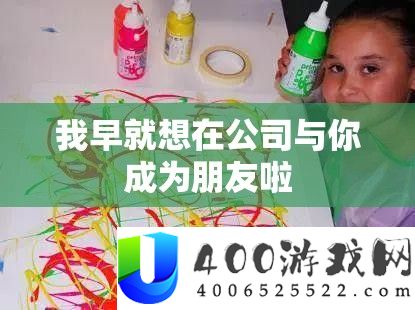 我早就想在公司与你成为朋友啦