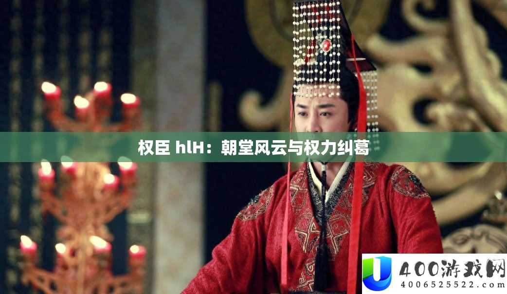 权臣 hlH：朝堂风云与权利瓜葛