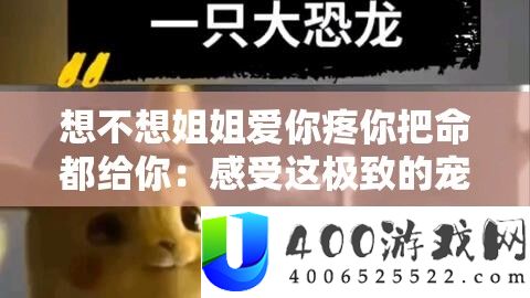 想不想姐姐爱你疼你把命都给你：感受这极致的宠溺