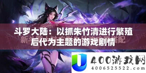 斗罗大陆：以抓朱竹清进行繁殖后代为主题的游戏剧情
