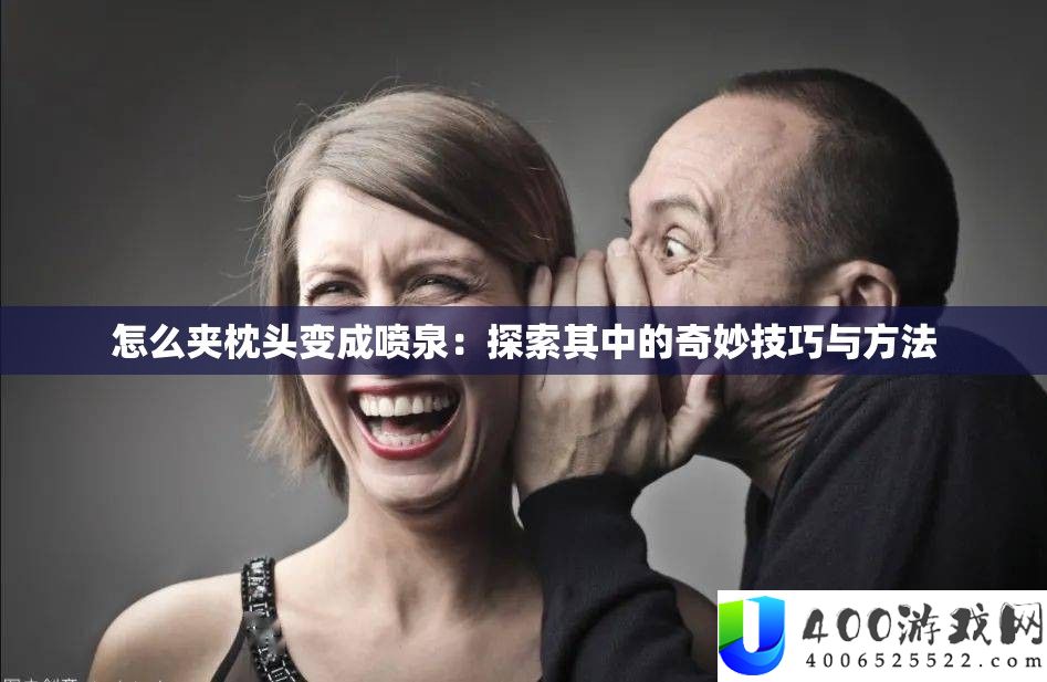 怎么夹枕头变成喷泉：探索其中的奇妙技巧与方法