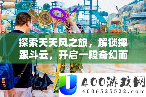 索求每天风之旅，解锁摔跟斗云，开启一段奇异而精彩的冒险旅程