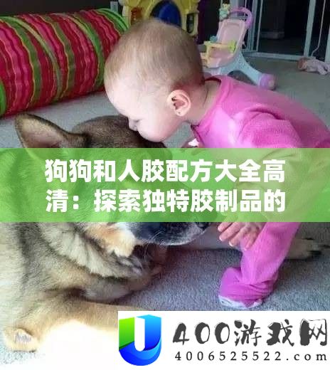 狗狗和人胶配方大全高清：探索独特胶制品的秘密指南
