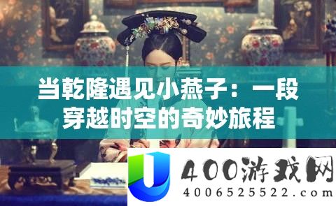 当乾隆碰见小燕子：一段穿越时空的巧妙旅程