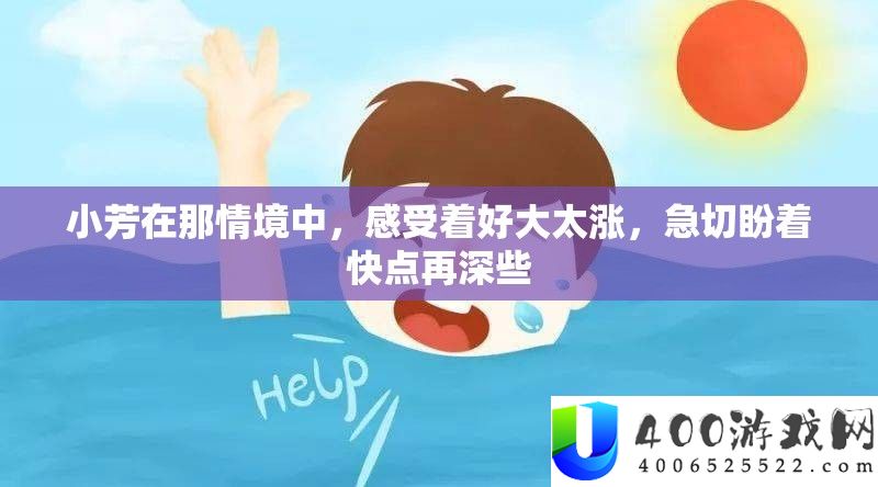 小芳在那情境中，感受着好大太涨，急切盼着快点再深些