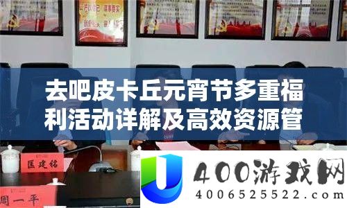 去吧皮卡丘元宵节多重福利举动详细解答及高效资本经管技巧