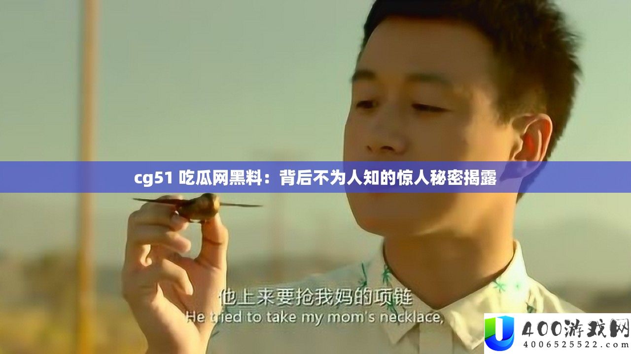 cg51 吃瓜网黑料：背后不为人知的惊人秘密揭露
