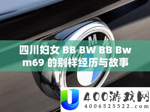 四川妇女 BB BW BB Bwm69 的别样经历与故事