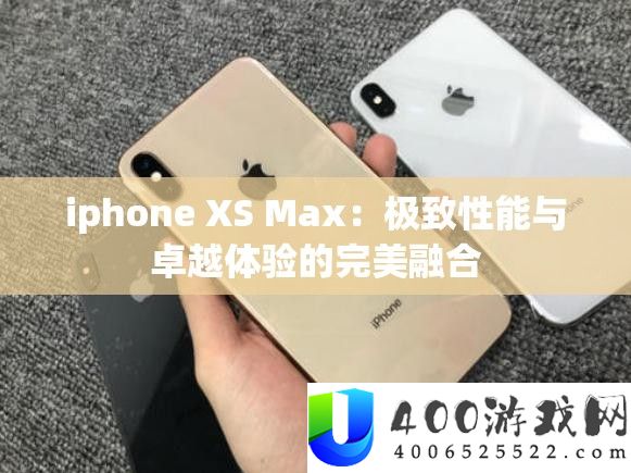 iphone XS Max：极致性能与卓越体验的完美融合