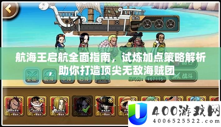 航海王启航周全攻略，试炼加点技巧分析，助你打造顶尖无敌海贼团