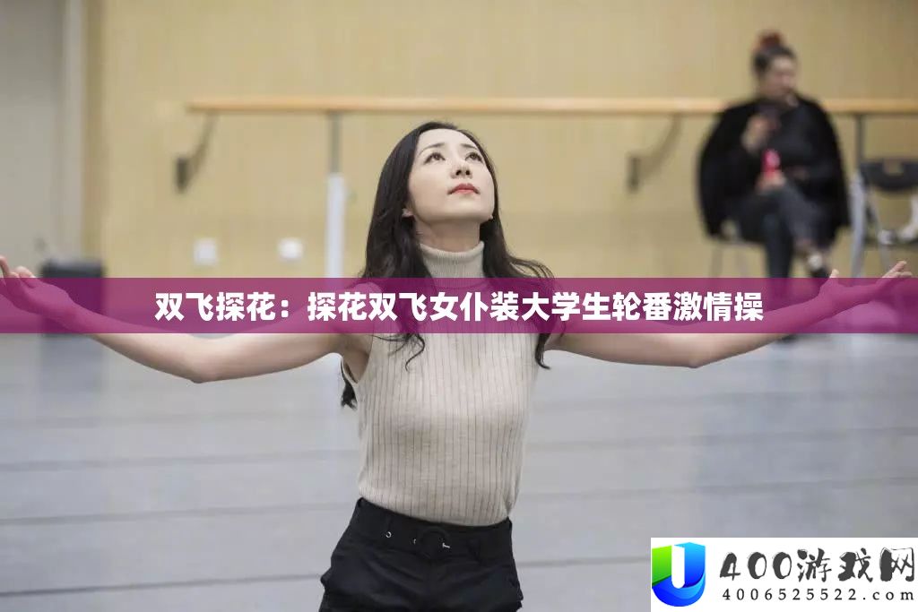 双飞探花：探花双飞女仆装大先生轮流热情操