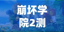 崩坏学院2测试服2.0，一场刷新与欣喜并存的全新冒险之旅行将启程