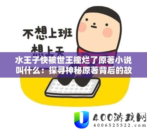 水王子快被世王撞烂了原著小说叫甚么：探访奥秘原著背地的故事
