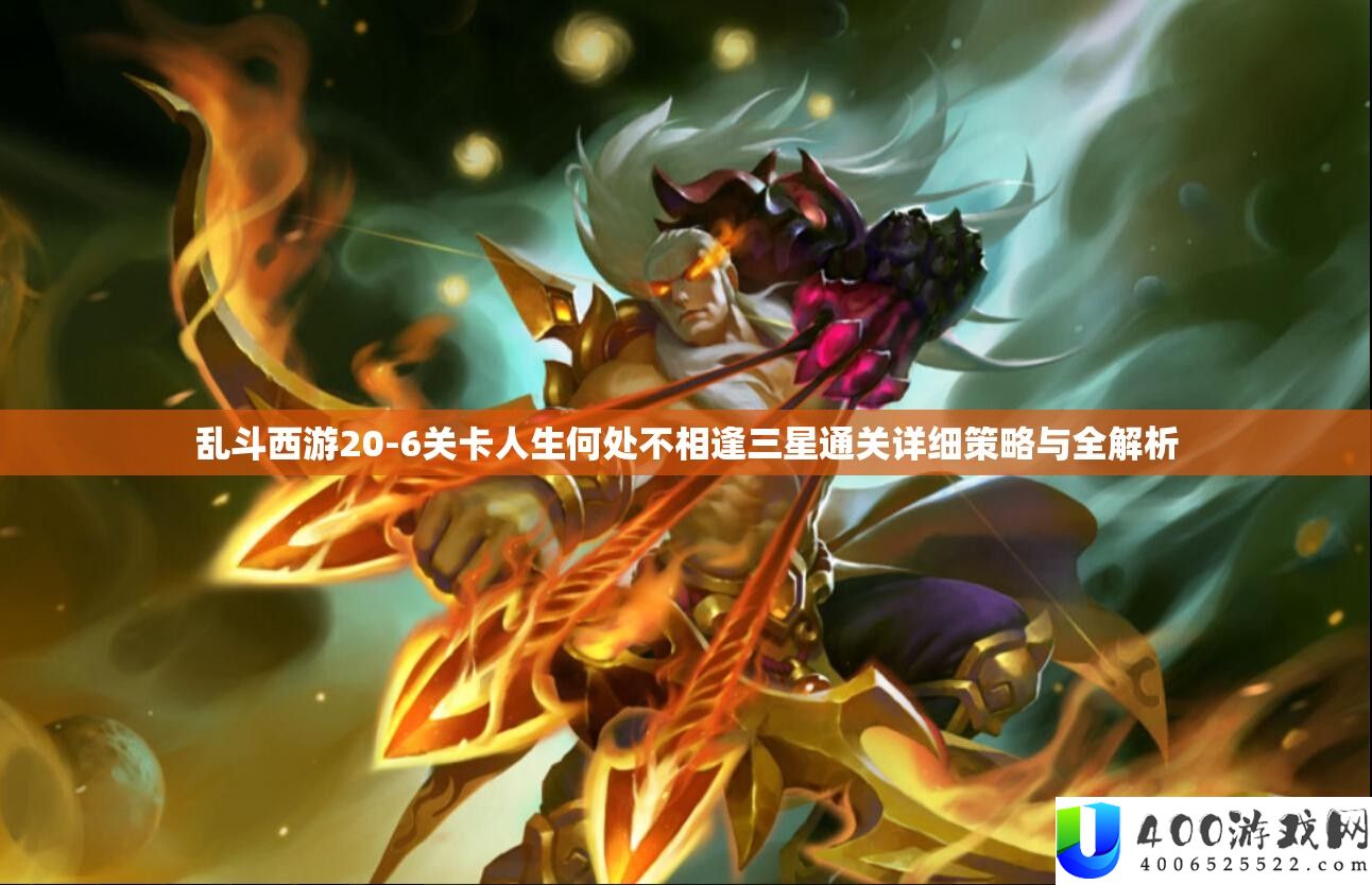 乱斗西游20-6关卡人生何处不相逢三星通关详细策略与全解析