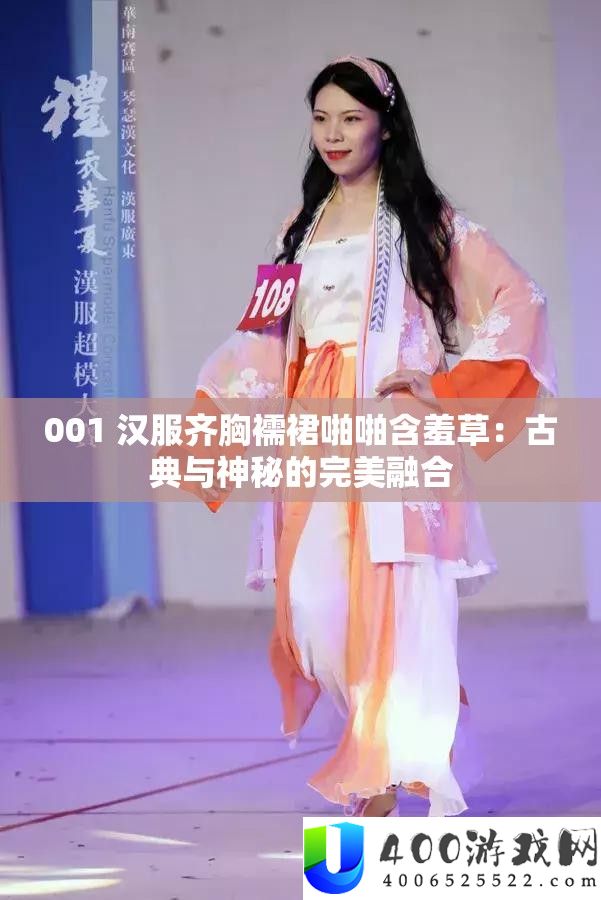 001 汉服齐胸襦裙啪啪含羞草：古典与神秘的完美融合