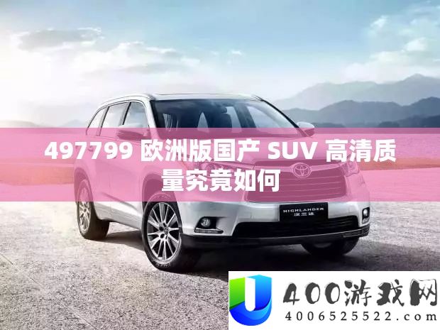 497799 欧洲版国产 SUV 高清质量事实怎样