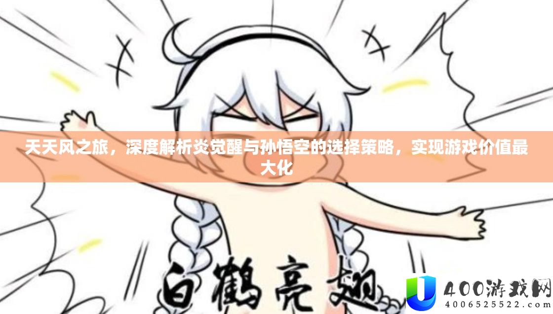 每天风之旅，深度分析炎醒觉与孙悟空的抉择技巧，完成游戏价值最大化
