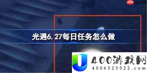 光遇6.27每日使命怎样做-光遇6月27日每日使命做法攻略