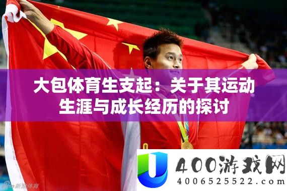 大包体育生支起：关于其运动生涯与生长阅历的切磋