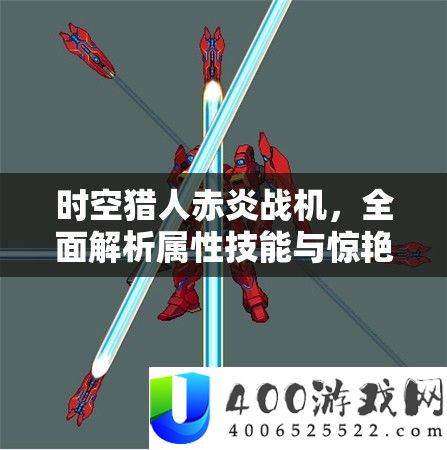 时空猎人赤炎战机，全面解析属性技能与惊艳变形效果的极致展现