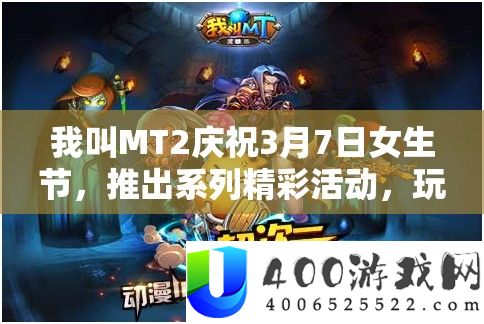 我叫MT2庆贺3月7日女生节，推出系列精彩举动，玩家不容错过的盛宴！
