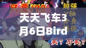 每天飞车3月6日BirdyK震动上架，把握擎天激活精华，高效资本经管艺术