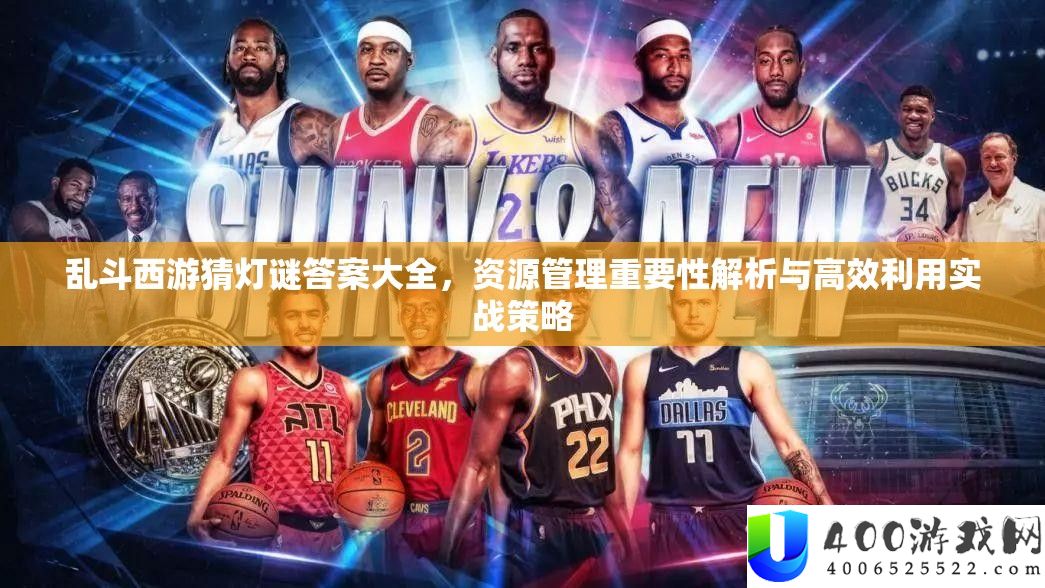 乱斗西游猜灯谜谜底大全，资本经管主要性分析与高效使用实战技巧