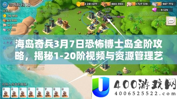 海岛奇兵3月7日恐惧博士岛全阶攻略，揭秘1-20阶视频与资本经管艺术