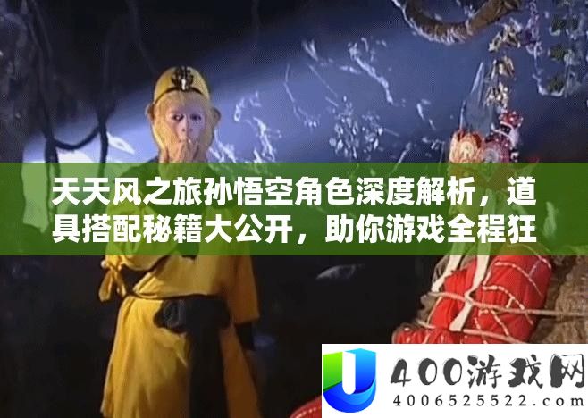 每天风之旅孙悟空角色深度分析，道具搭配秘笈大地下，助你游戏全程狂飙不止！