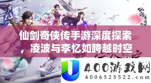 仙剑奇侠传手游深度索求，凌波与李忆如逾越时空的奇异情缘