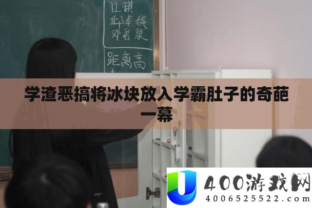 学渣恶搞将冰块放退学霸肚子的奇葩一幕