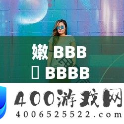嫩 BBB 槡 BBBB 槡 BBB：关于其独特性与重要性的探讨