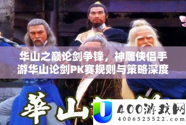 华山之巅论剑争锋，神雕侠侣手游华山论剑PK赛法则与技巧深度分析