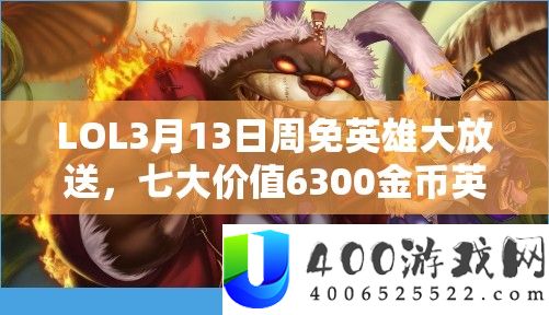 LOL3月13日周免英雄大放送，七大价值6300金币英雄强势登陆！