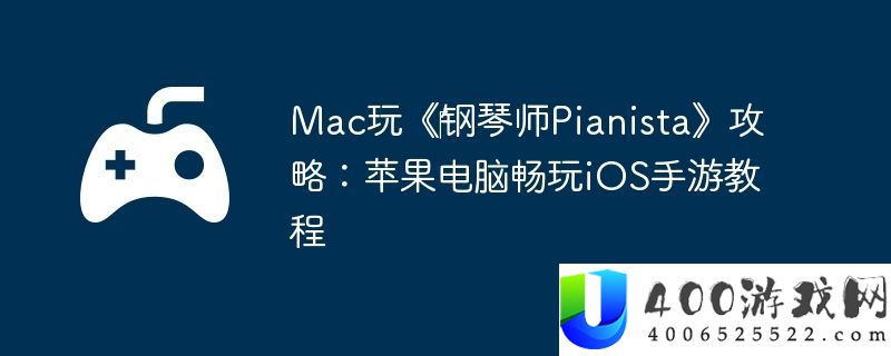 Mac玩‎钢琴师Pianista攻略：苹果电脑畅玩iOS手游教程
