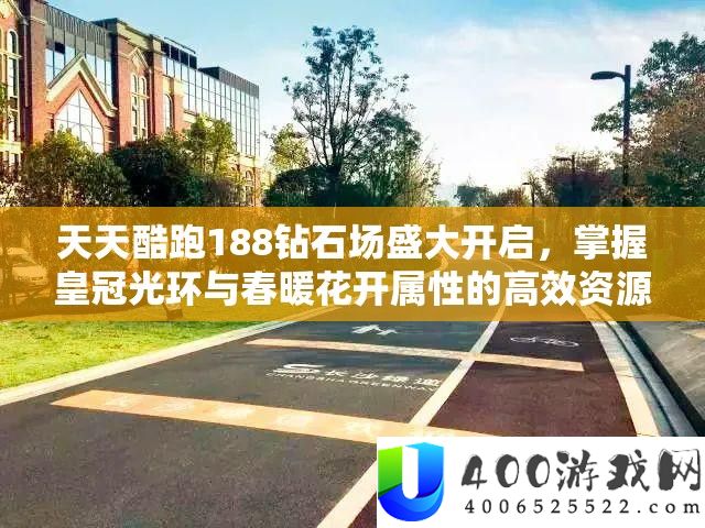 每天酷跑188钻石场浩大开启，把握皇冠光环与春暖花开属性的高效资本经管技巧