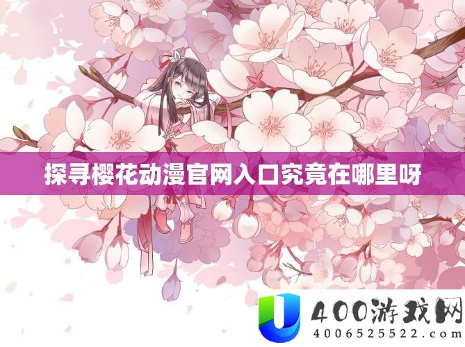 探访樱花动漫官网进口事实在哪里呀