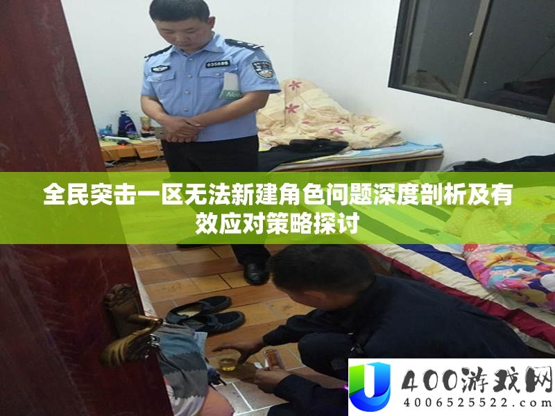 全民突击一区无法新建角色问题深度剖析及有效应对策略探讨