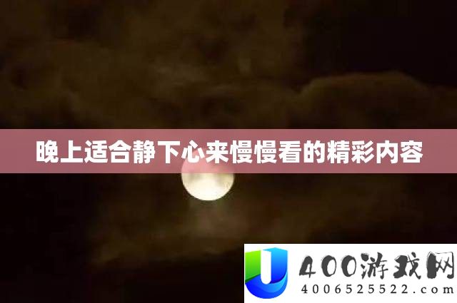 晚上合适静下心来缓缓看的精彩内容