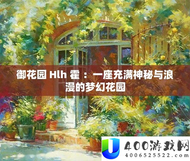 御花园 Hlh 霍 ：一座充斥奥秘与浪漫的梦境花园