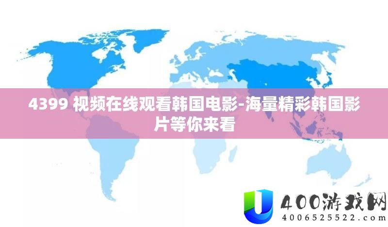 4399 视频在线旁观韩国片子-海量精彩韩国影片等你来看