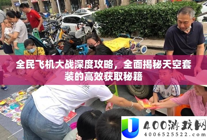 全民飞机大战深度攻略，周全揭秘天空套装的高效取得秘笈