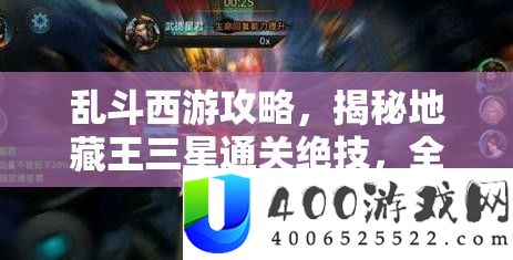 乱斗西游攻略，揭秘地藏王三星通关特技，周全解锁地藏最终奥义技巧