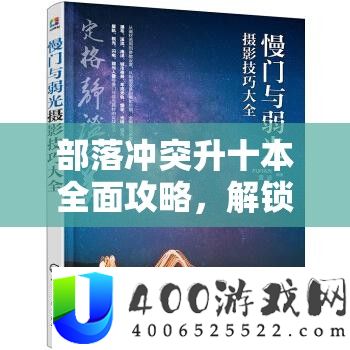部落矛盾升十本周全攻略，解锁并最大化你的战役潜能与技巧结构