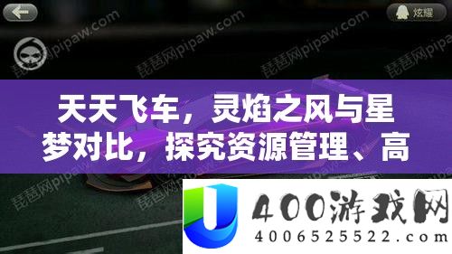 天天飞车，灵焰之风与星梦对比，探究资源管理、高效使用策略以最大化游戏价值