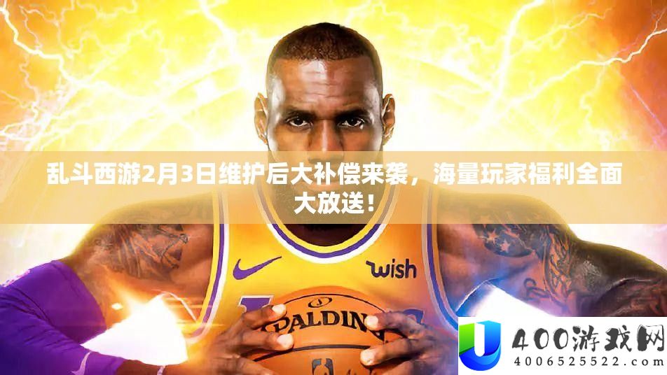乱斗西游2月3日维护后大补偿来袭，海量玩家福利全面大放送！