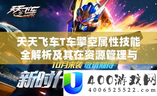 天天飞车T车擎空属性技能全解析及其在资源管理与升级中的重要性