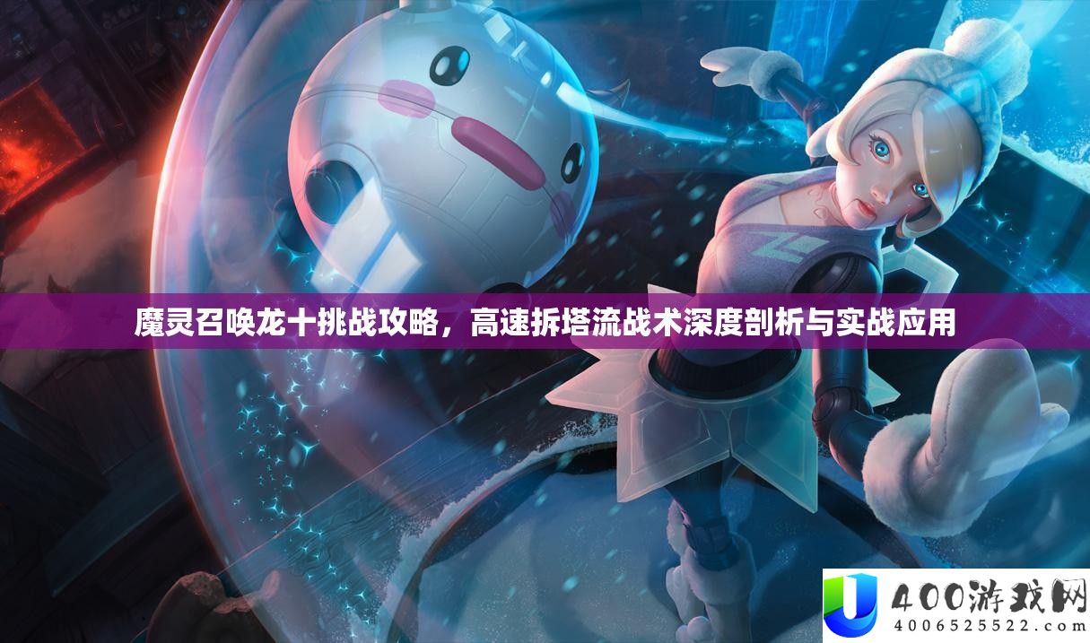 魔灵呼唤龙十应战攻略，高速拆塔流战术深度分析与实战应用